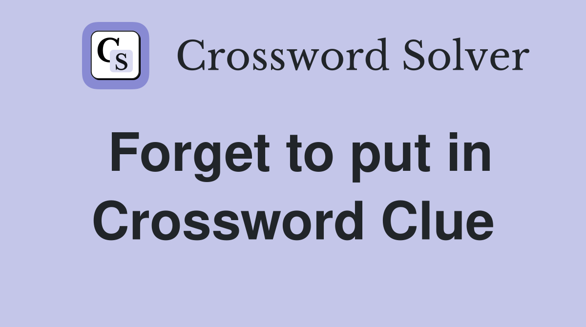 Forget to put in Crossword Clue