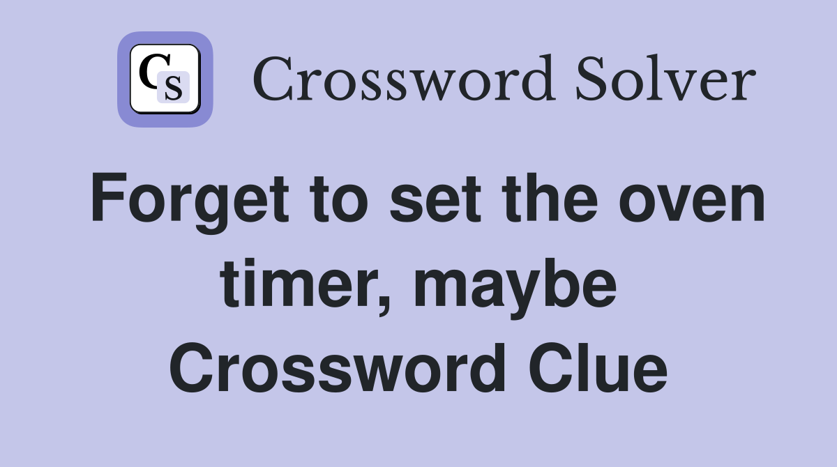 Forget to set the oven timer, maybe Crossword Clue
