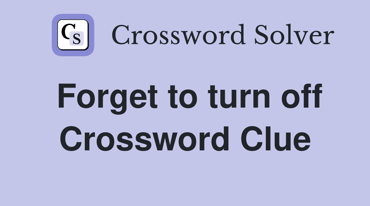 Forget to turn off Crossword Clue