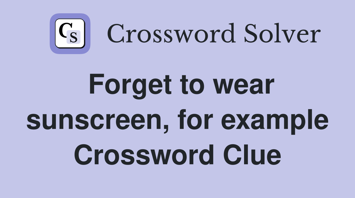 Forget to wear sunscreen, for example Crossword Clue