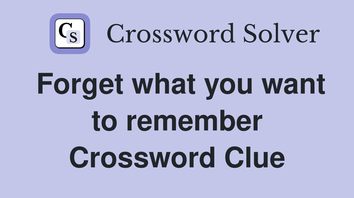 Forget what you want to remember Crossword Clue