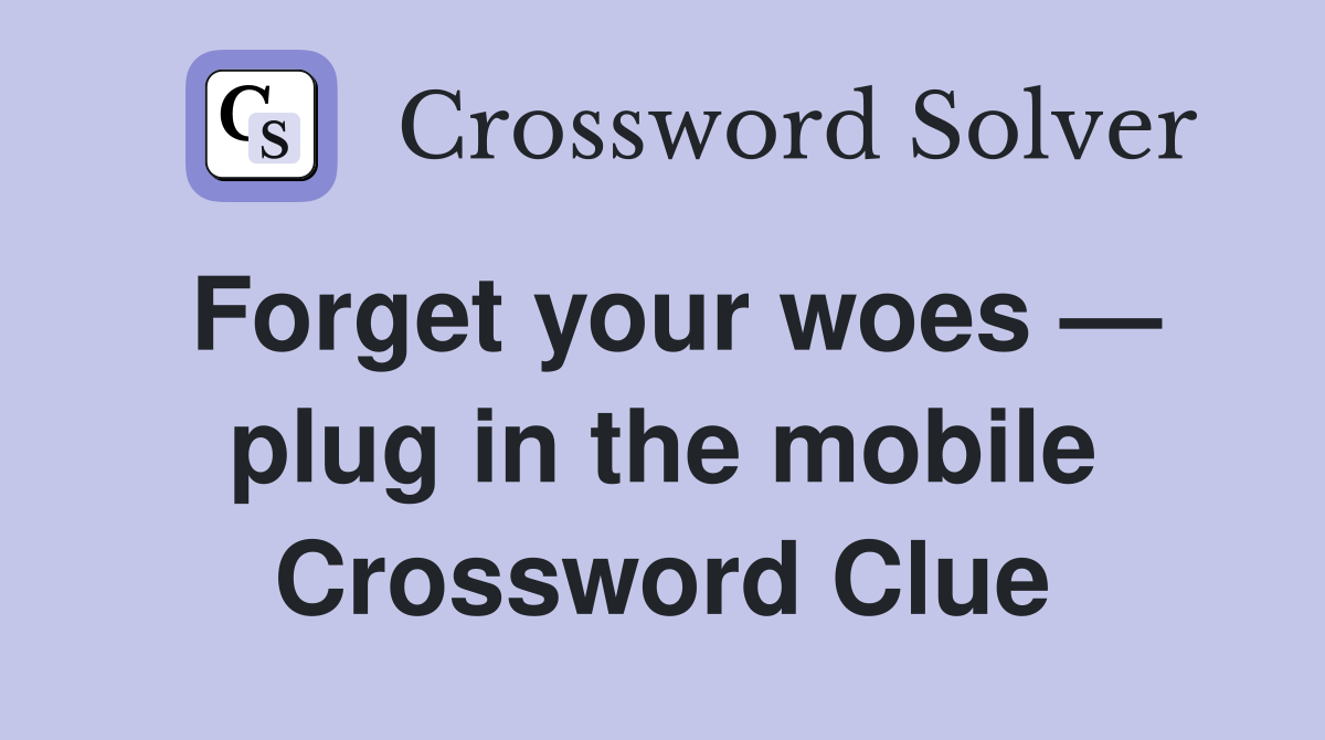 Forget your woes — plug in the mobile Crossword Clue