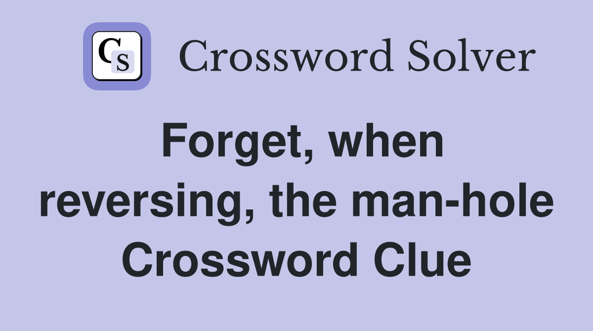 Forget, when reversing, the man-hole Crossword Clue