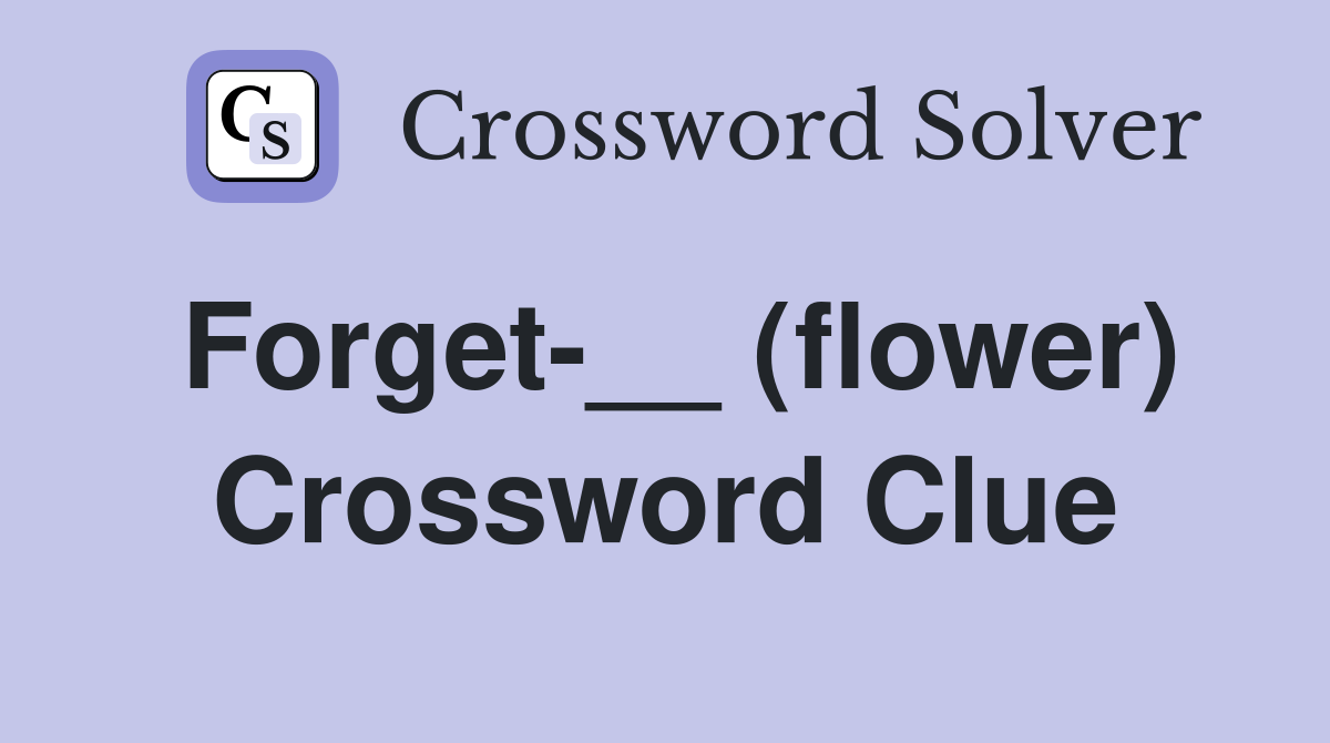 Forget-__ (flower) Crossword Clue