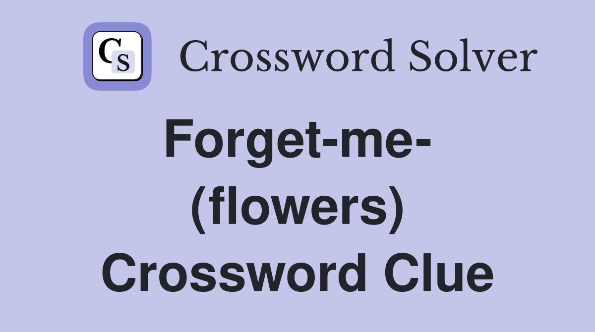 Forget-me-  (flowers) Crossword Clue