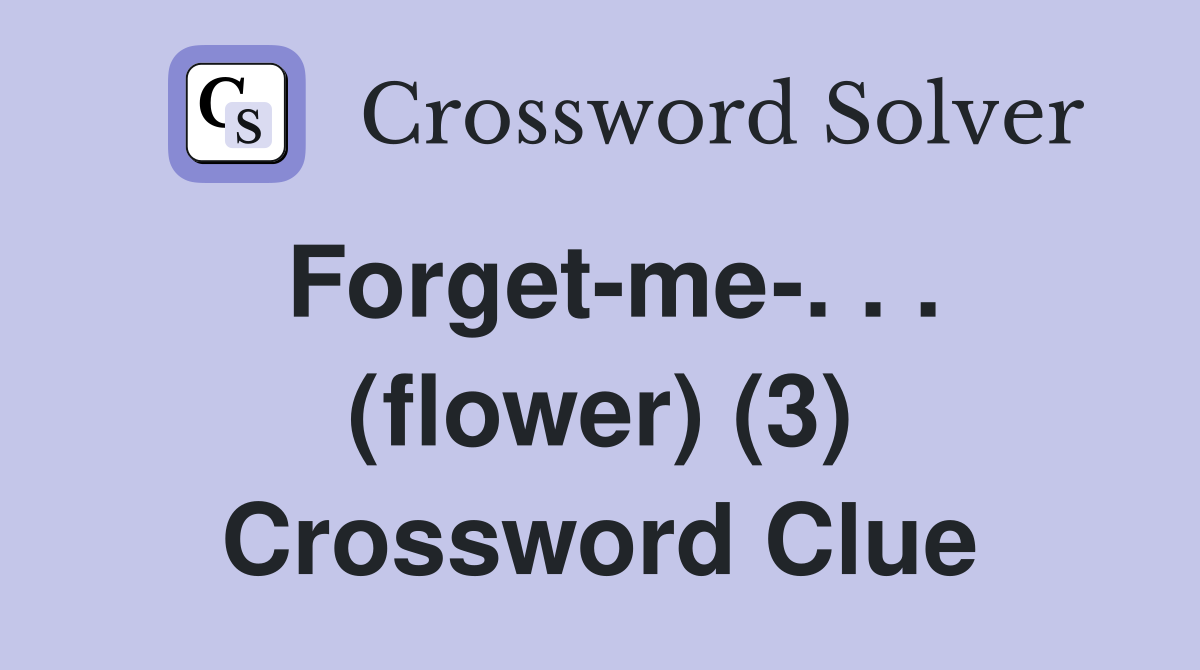 Forget-me-. . . (flower) (3) Crossword Clue