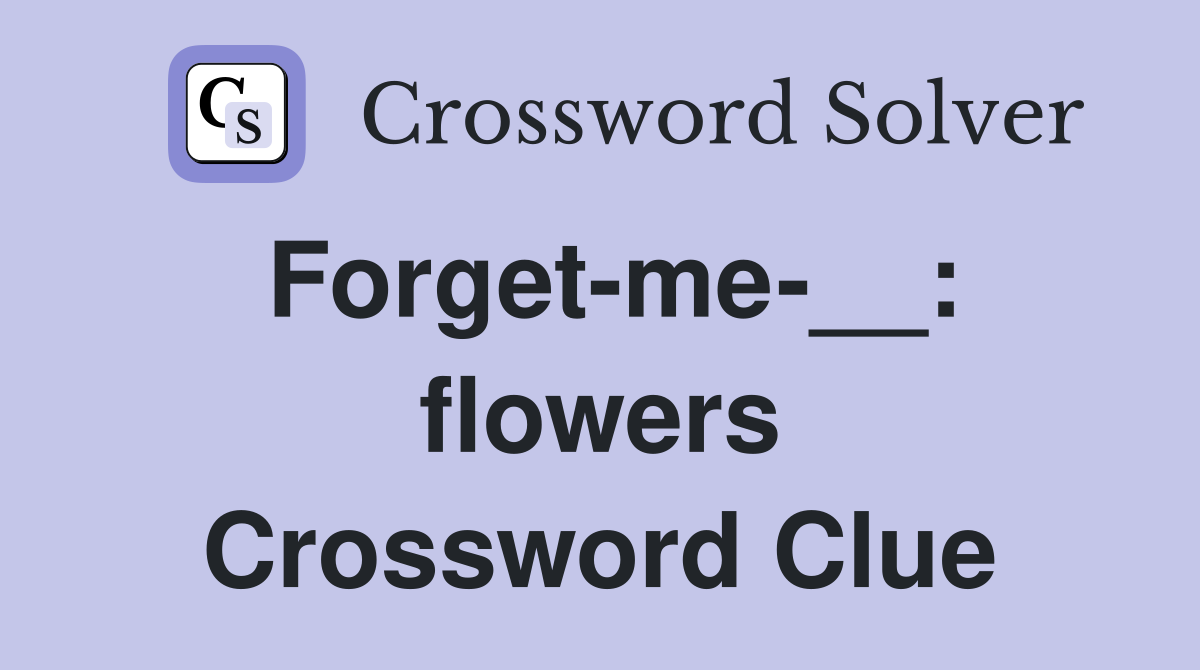 Forget-me-__: flowers Crossword Clue