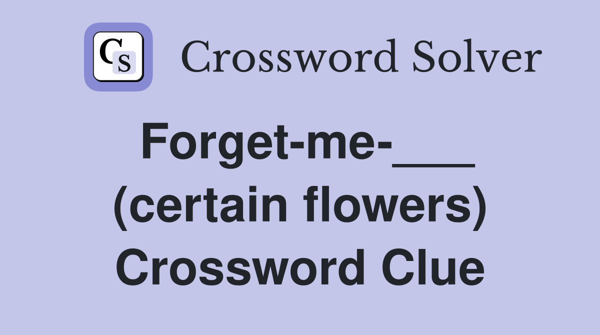 Forget-me-___ (certain flowers) Crossword Clue
