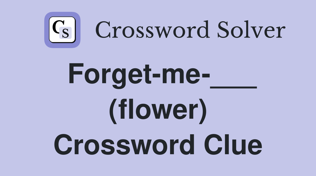 Forget-me-___ (flower) Crossword Clue