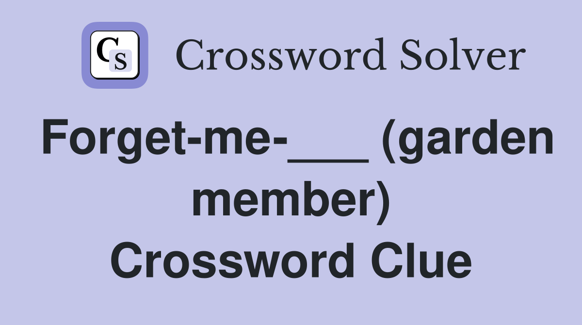 Forget-me-___ (garden member) Crossword Clue