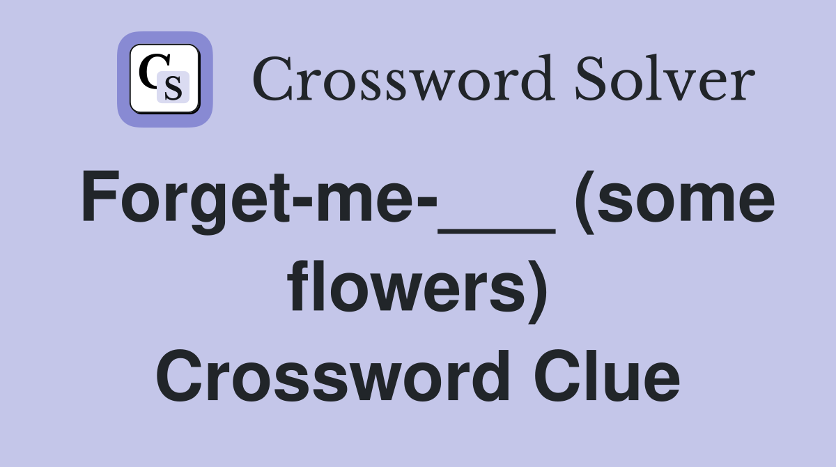 Forget-me-___ (some flowers) Crossword Clue