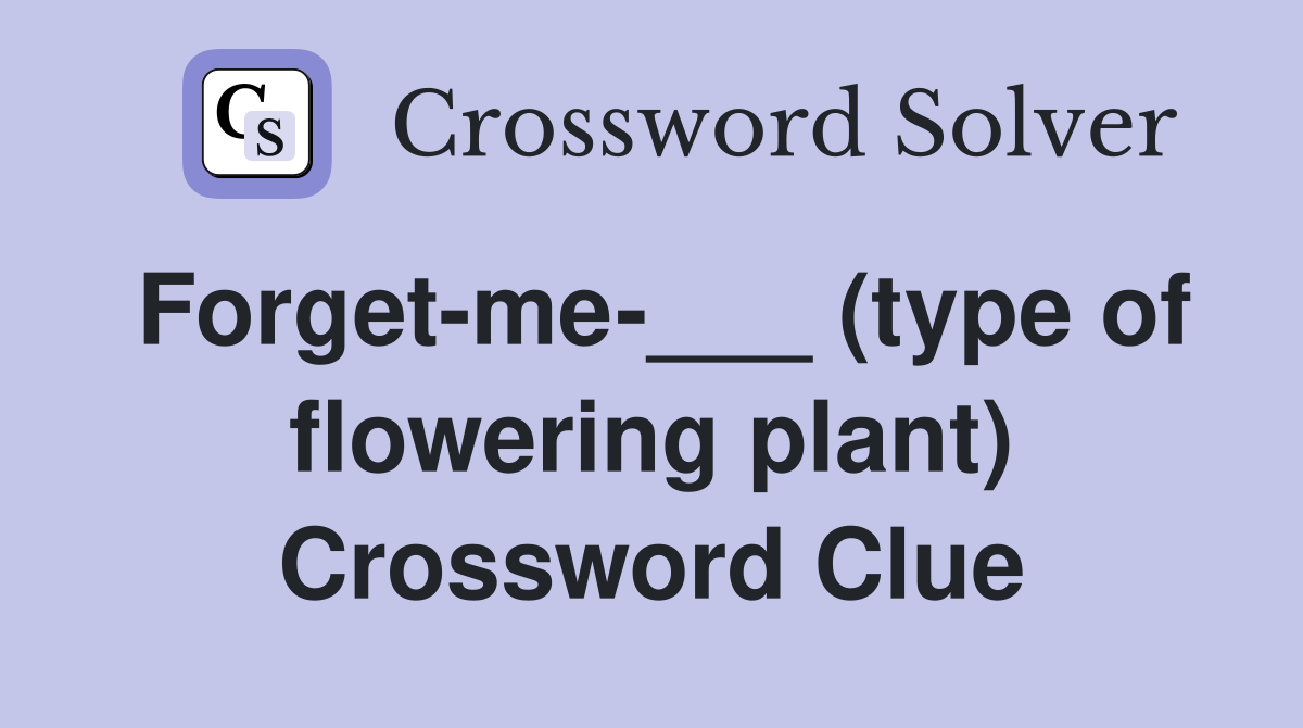 Forget-me-___ (type of flowering plant) Crossword Clue