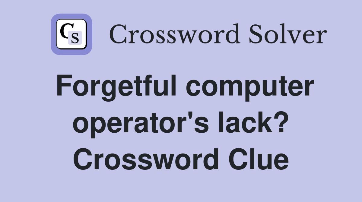 Forgetful computer operator's lack? Crossword Clue