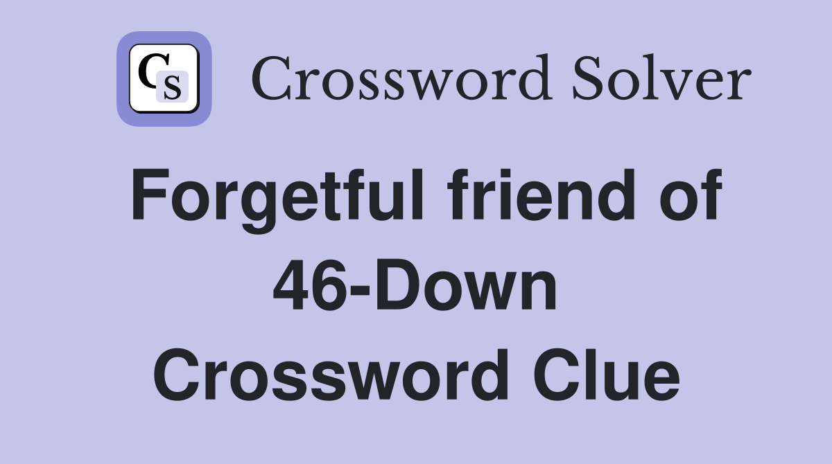 Forgetful friend of 46-Down Crossword Clue
