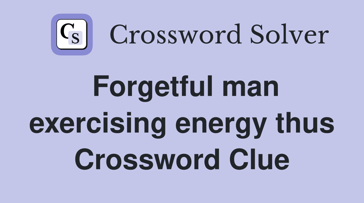 Forgetful man exercising energy thus Crossword Clue