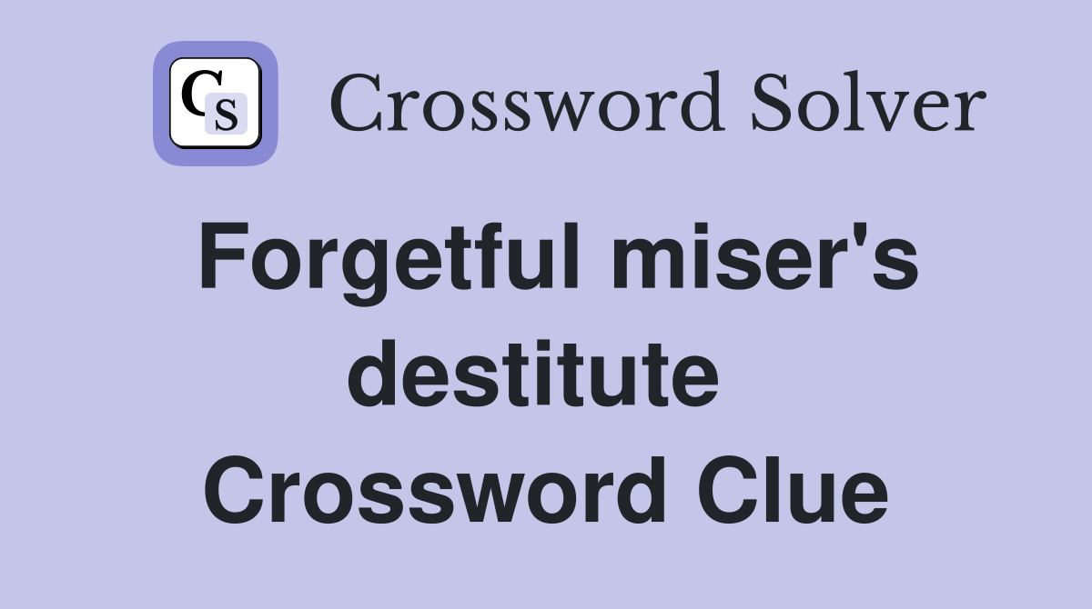 Forgetful miser's destitute  Crossword Clue