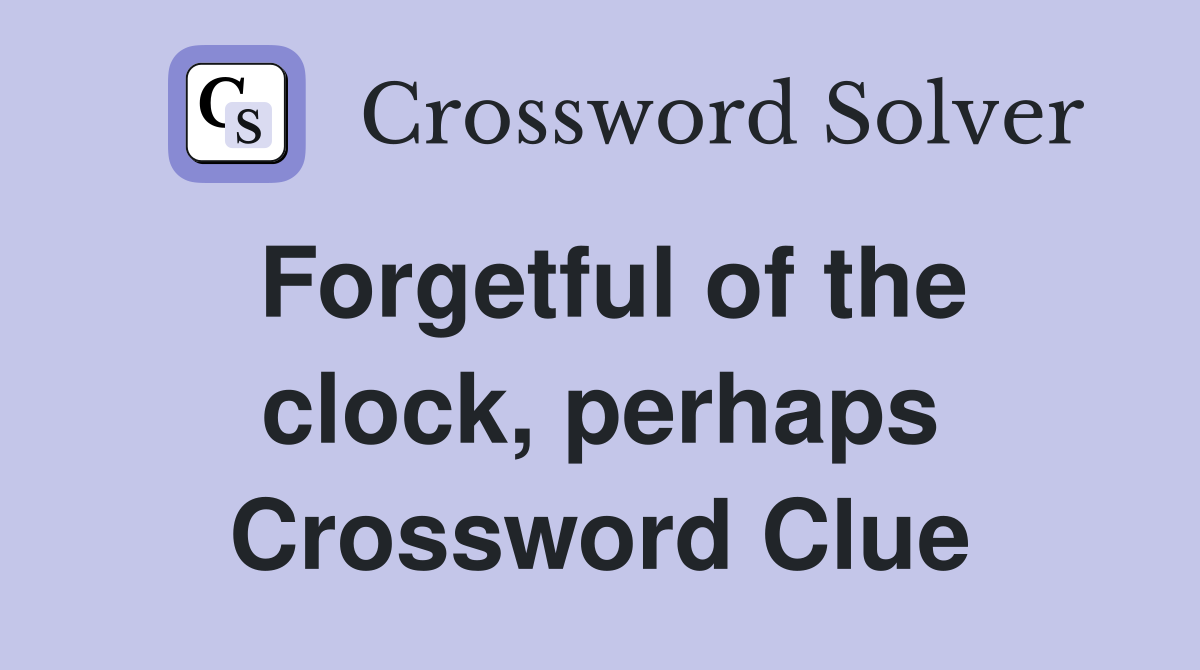 Forgetful of the clock, perhaps Crossword Clue