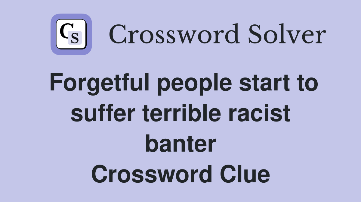 Forgetful people start to suffer terrible racist banter Crossword Clue