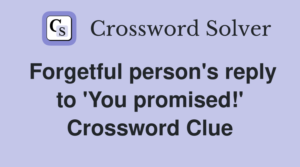 Forgetful person's reply to 'You promised!' Crossword Clue