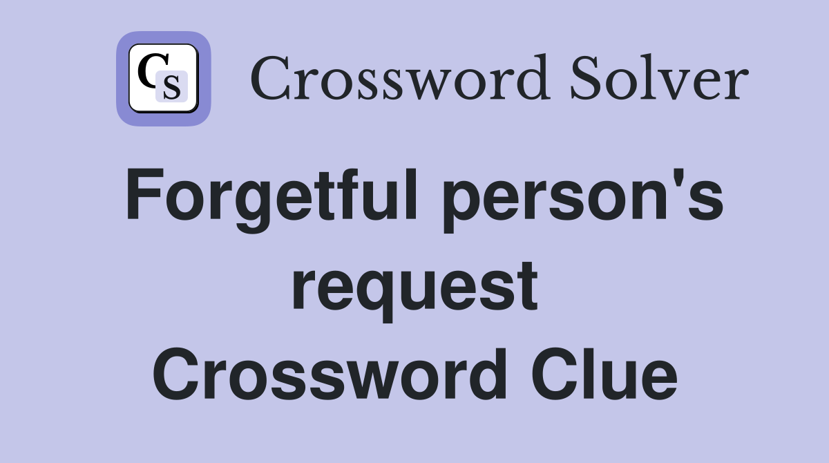 Forgetful person's request Crossword Clue