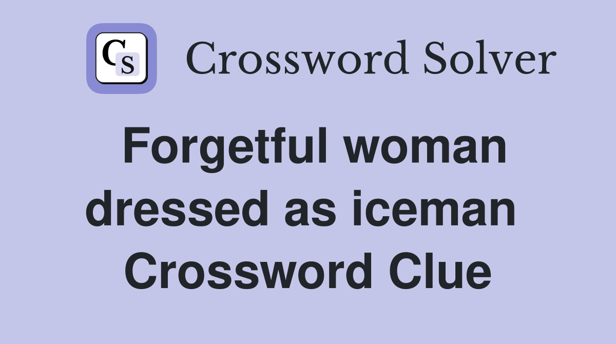 Forgetful woman dressed as iceman  Crossword Clue
