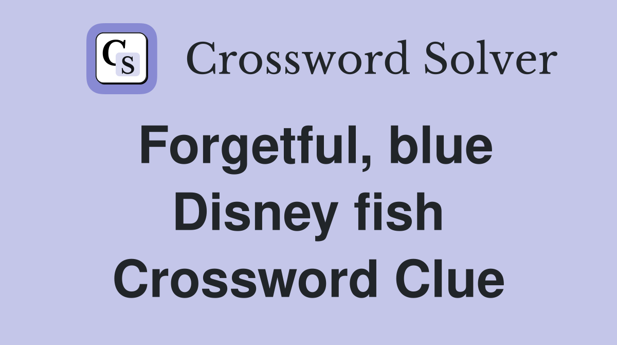 Forgetful, blue Disney fish Crossword Clue