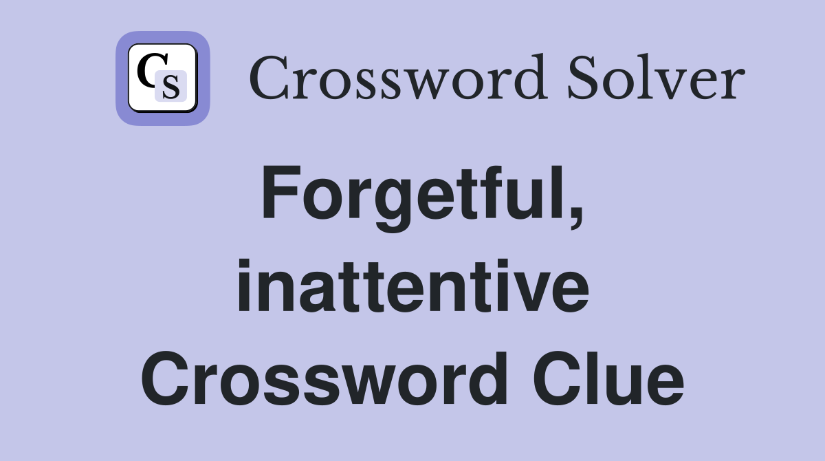 Forgetful, inattentive Crossword Clue