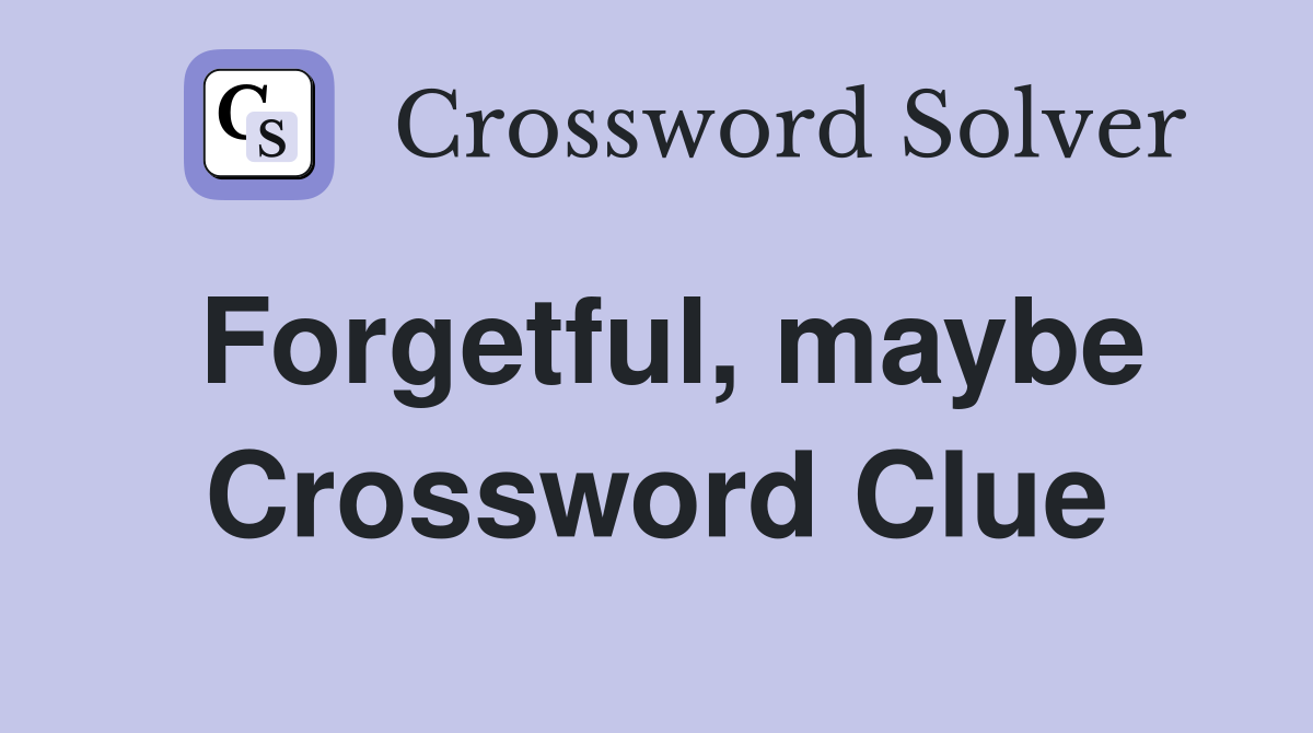 Forgetful, maybe Crossword Clue