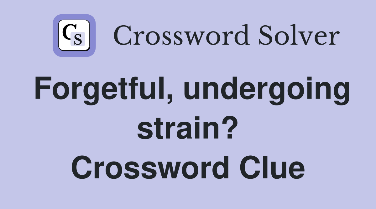 Forgetful, undergoing strain? Crossword Clue