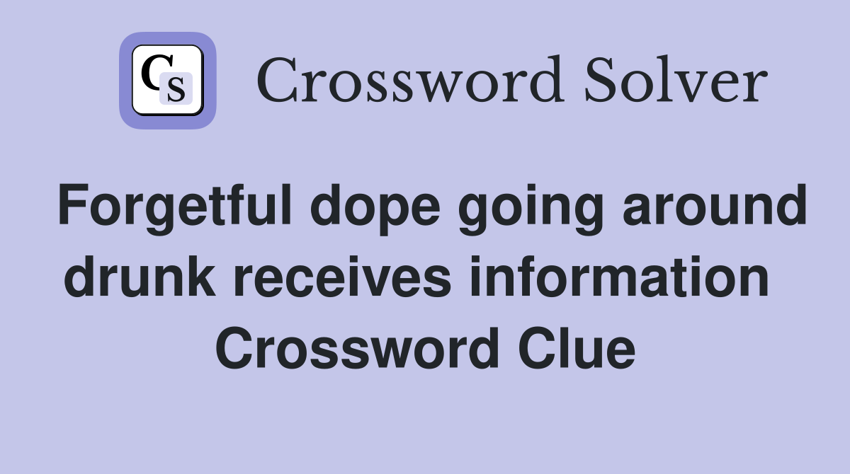 Forgetful dope going around drunk receives information  Crossword Clue