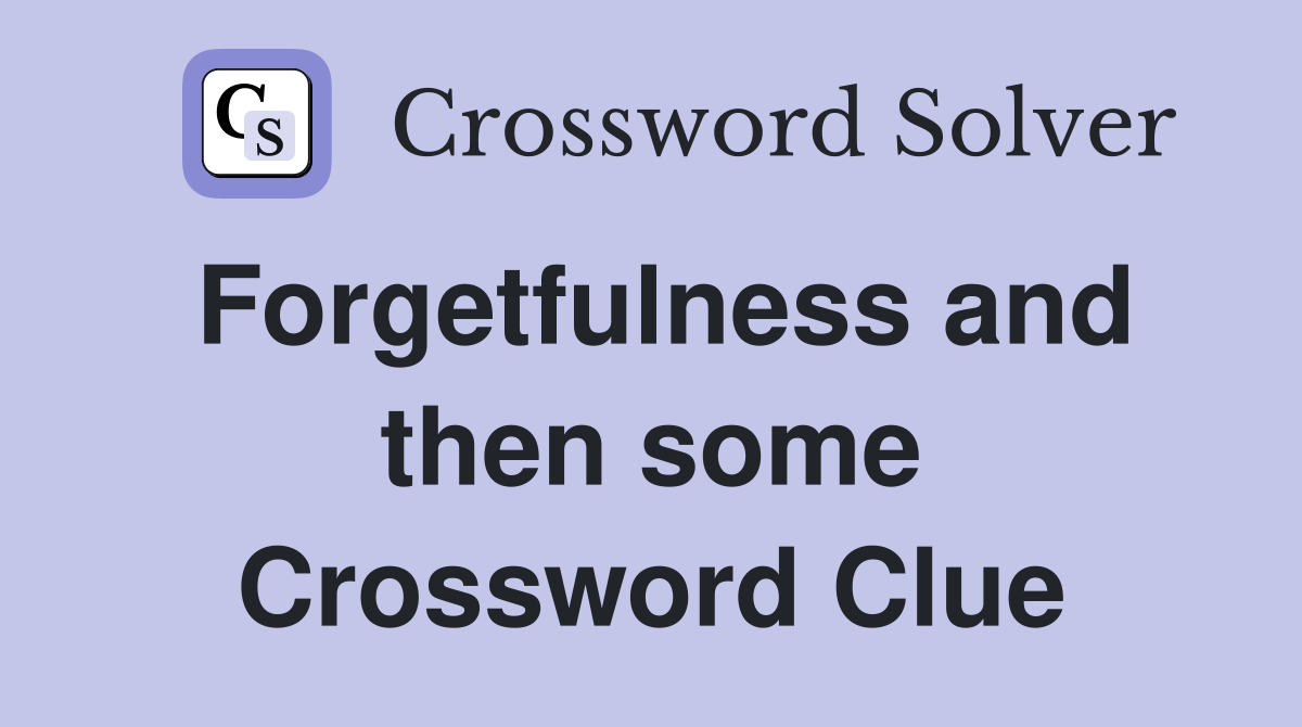 Forgetfulness and then some Crossword Clue
