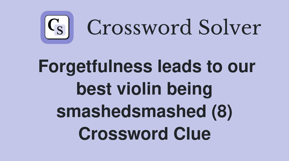Forgetfulness leads to our best violin being smashedsmashed (8) Crossword Clue