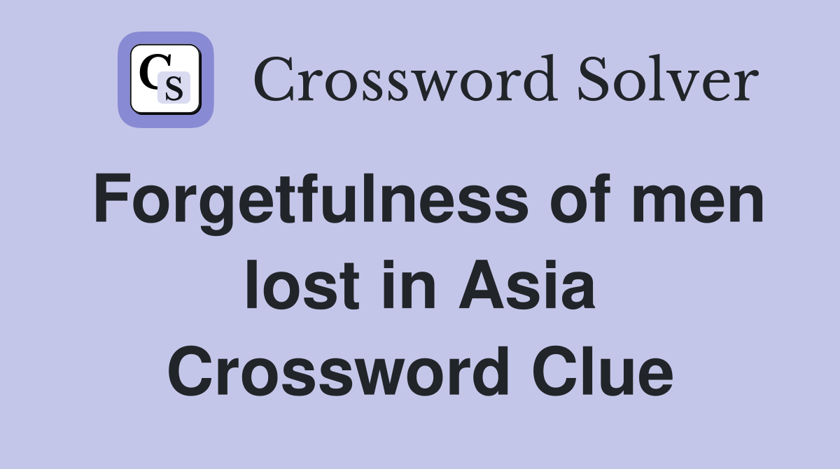 Forgetfulness of men lost in Asia Crossword Clue