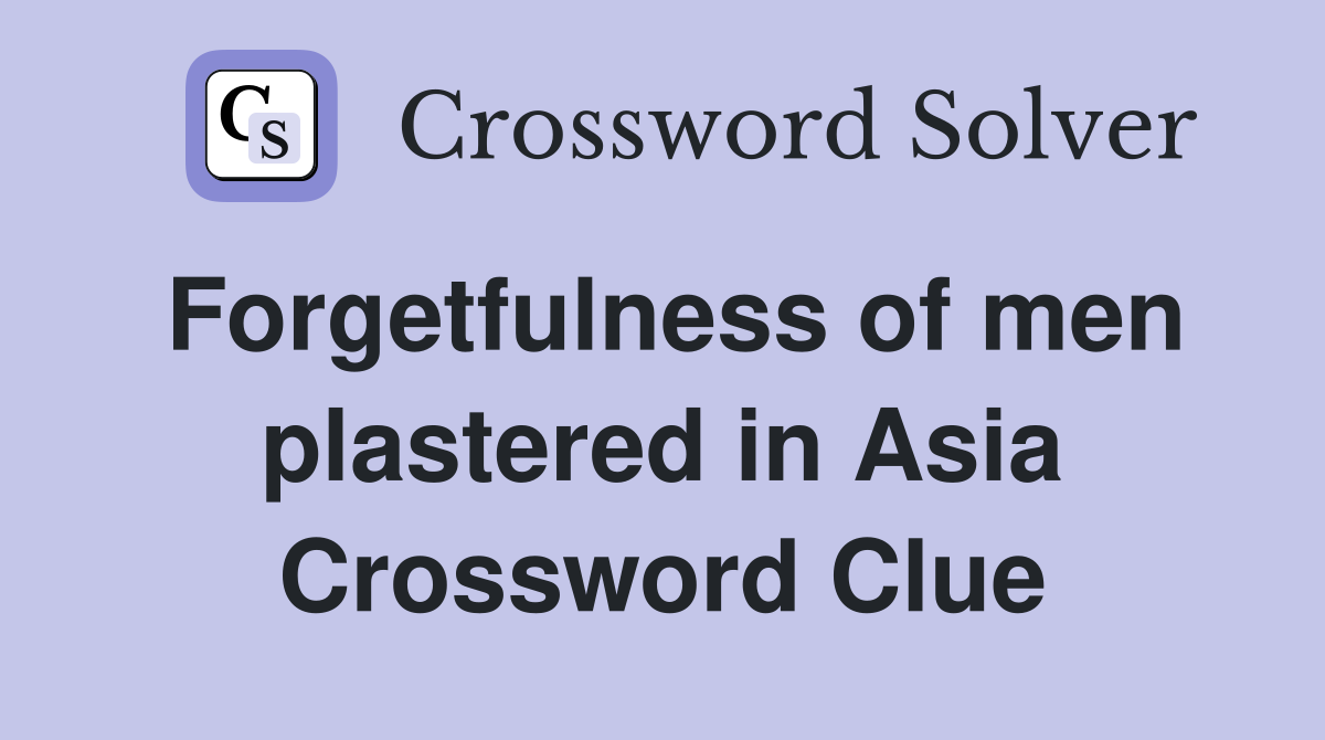 Forgetfulness of men plastered in Asia Crossword Clue