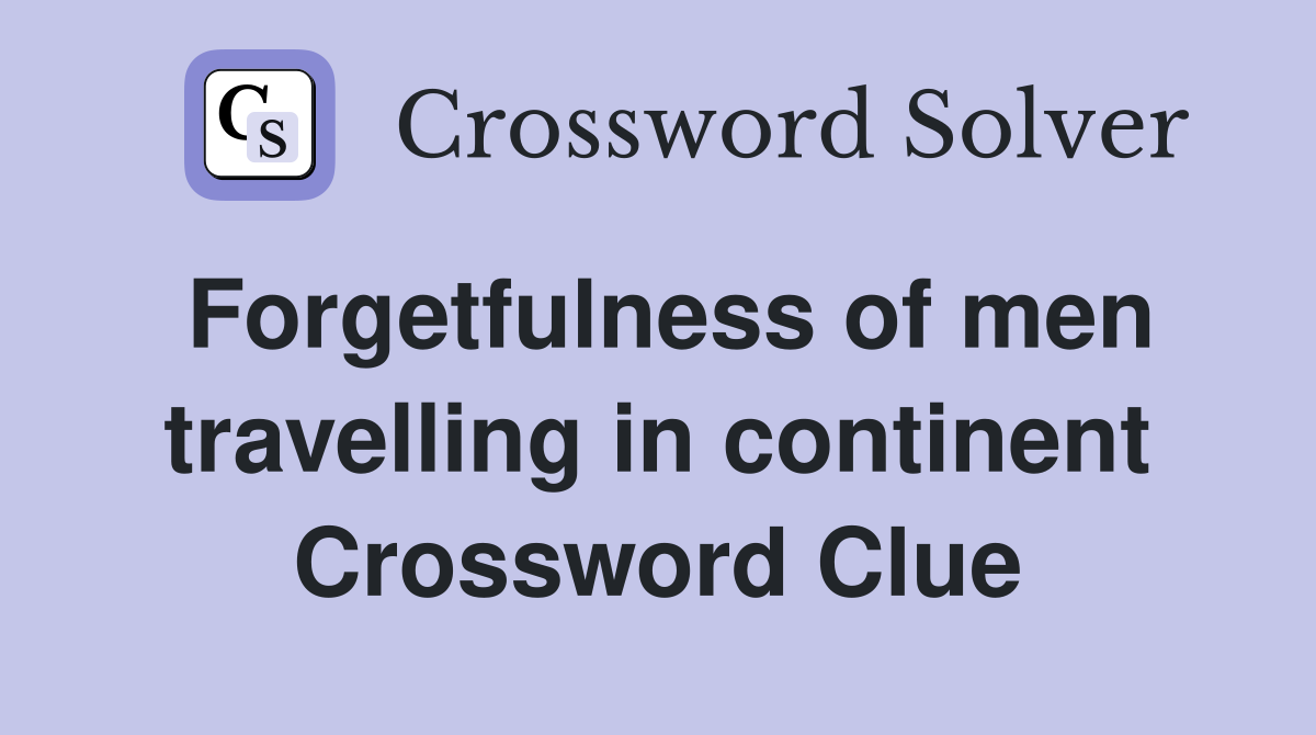 Forgetfulness of men travelling in continent Crossword Clue