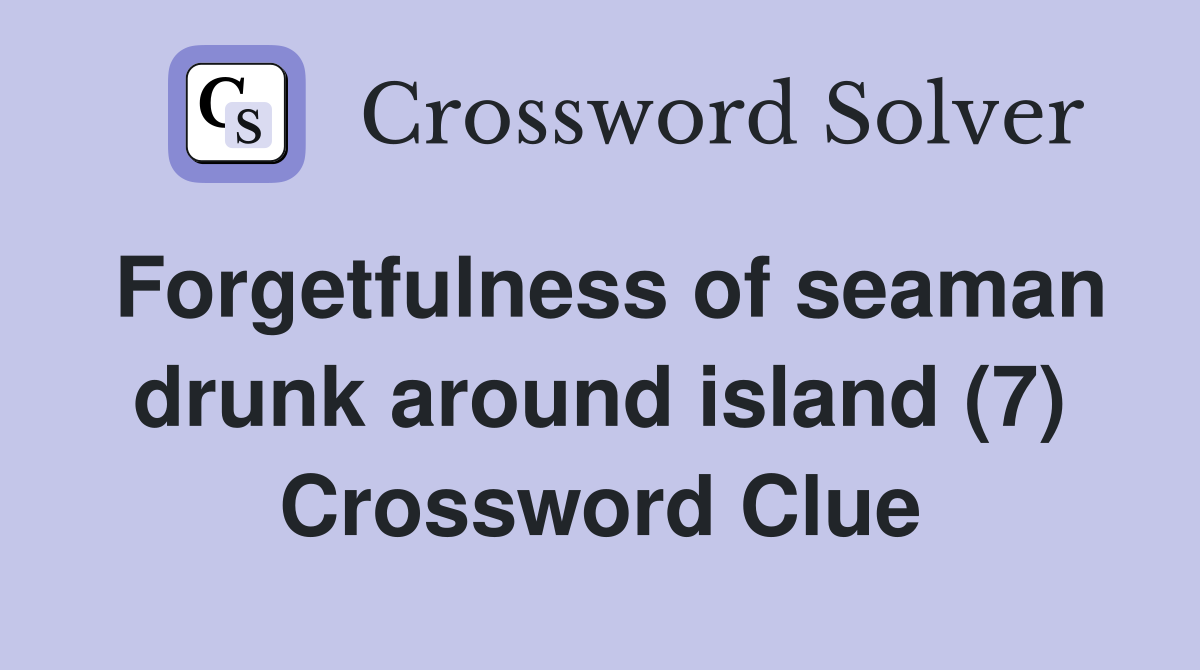 Forgetfulness of seaman drunk around island (7) Crossword Clue