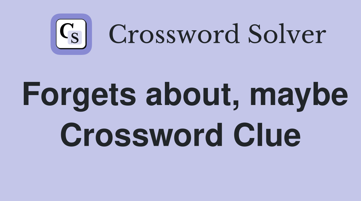 Forgets about, maybe Crossword Clue