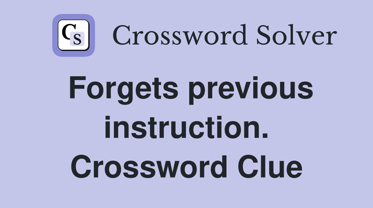 Forgets previous instruction. Crossword Clue