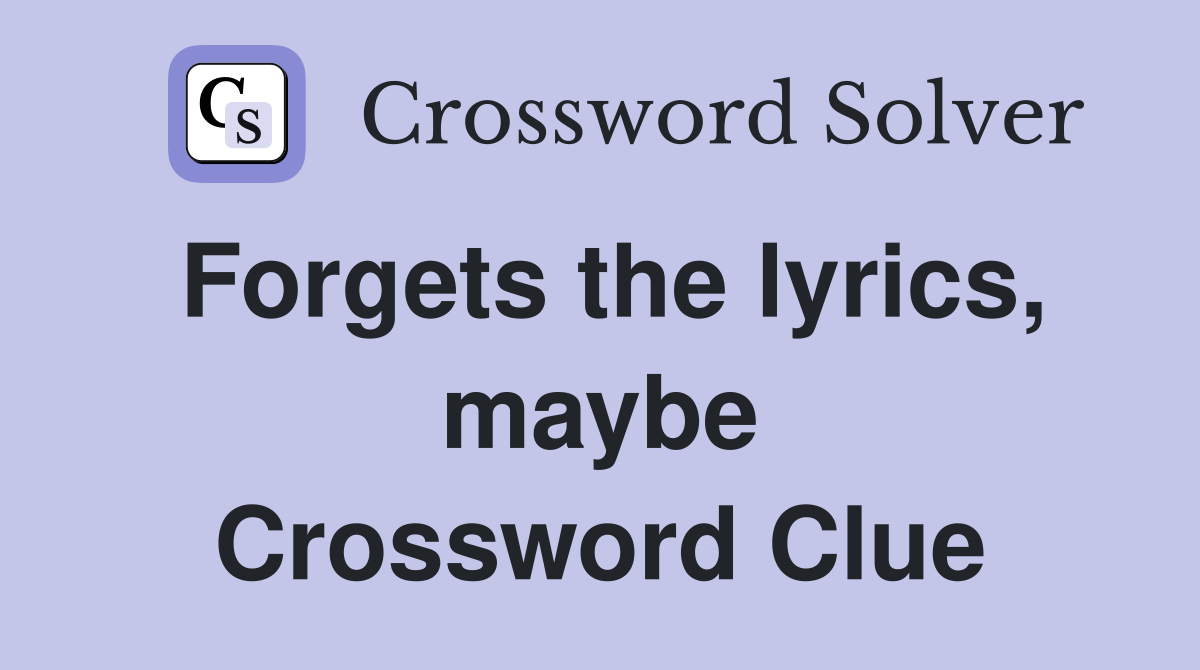 Forgets the lyrics, maybe Crossword Clue