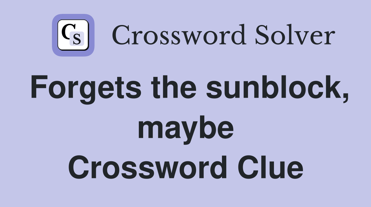 Forgets the sunblock, maybe Crossword Clue