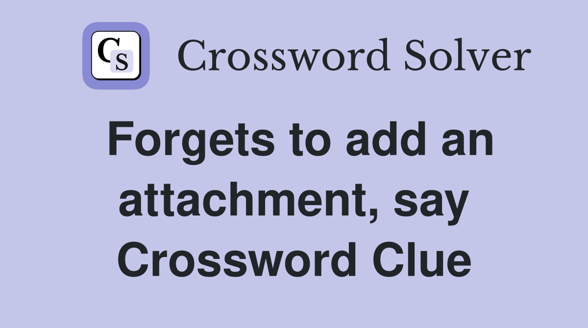 Forgets to add an attachment, say Crossword Clue