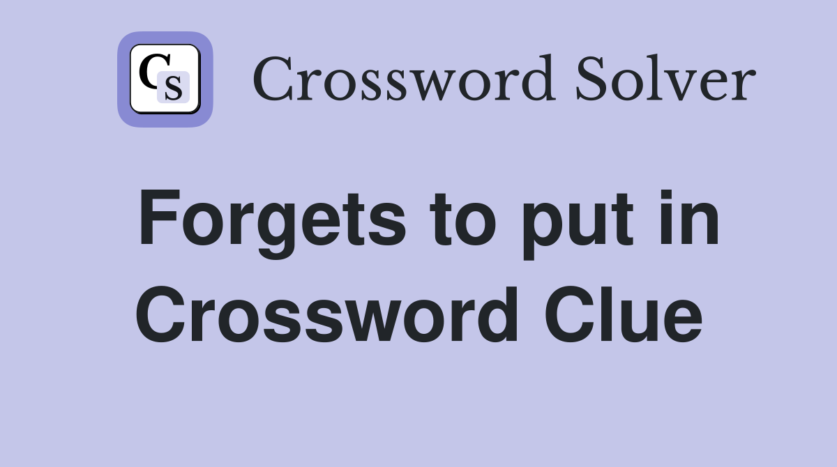Forgets to put in Crossword Clue
