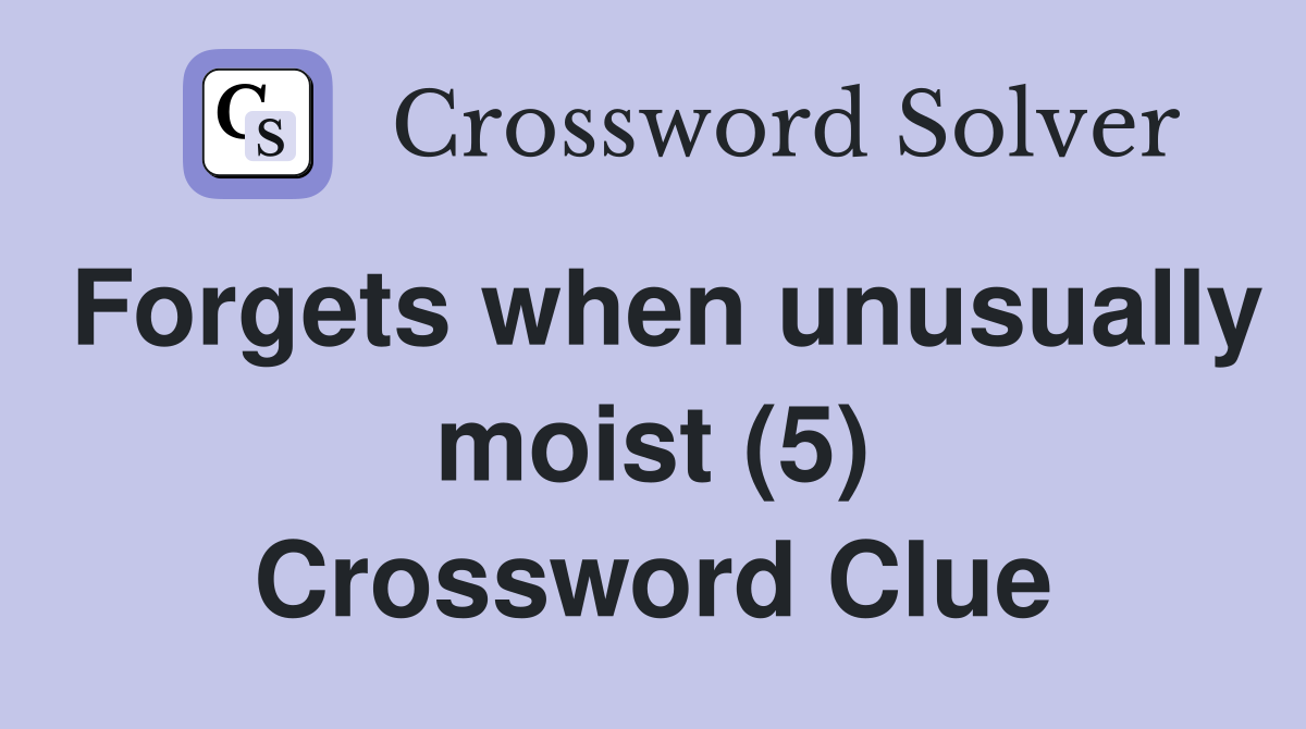 Forgets when unusually moist (5) Crossword Clue