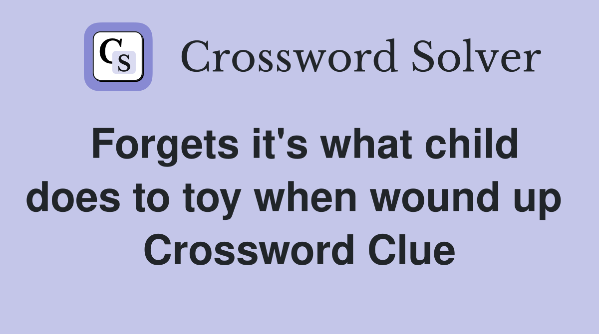 Forgets it's what child does to toy when wound up  Crossword Clue