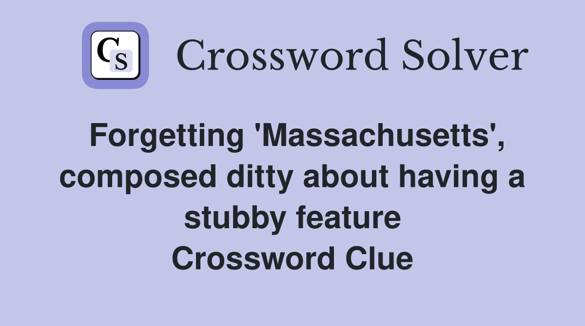 Forgetting 'Massachusetts', composed ditty about having a stubby feature Crossword Clue