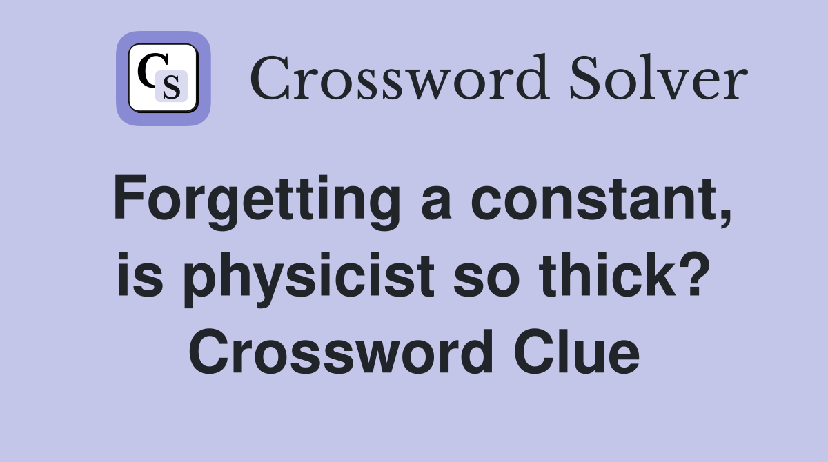 Forgetting a constant, is physicist so thick? Crossword Clue
