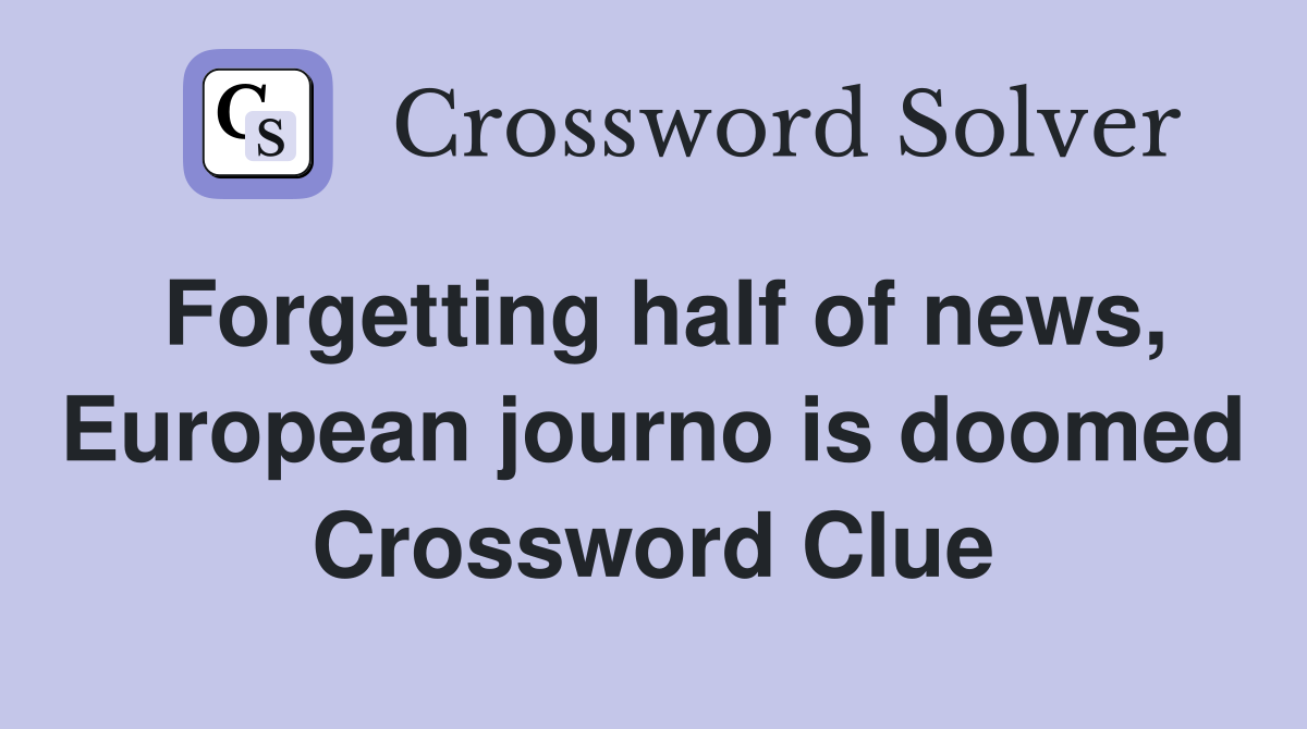 Forgetting half of news, European journo is doomed Crossword Clue