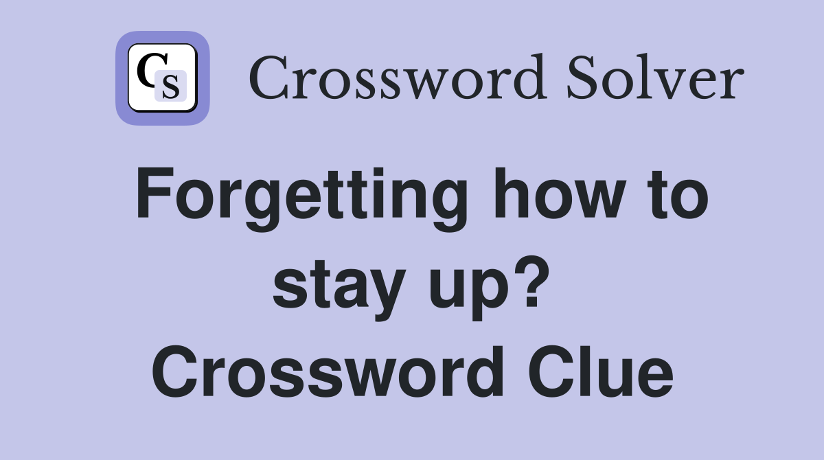 Forgetting how to stay up? Crossword Clue