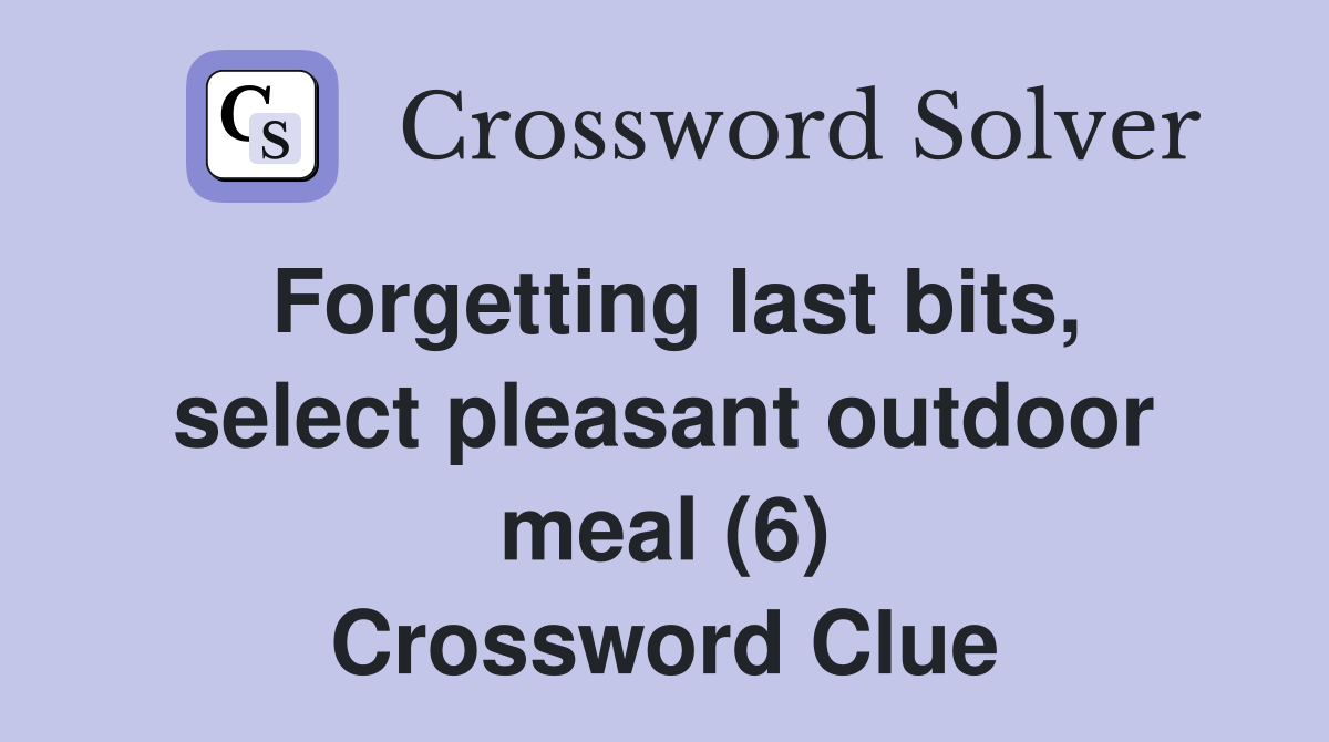Forgetting last bits, select pleasant outdoor meal (6) Crossword Clue