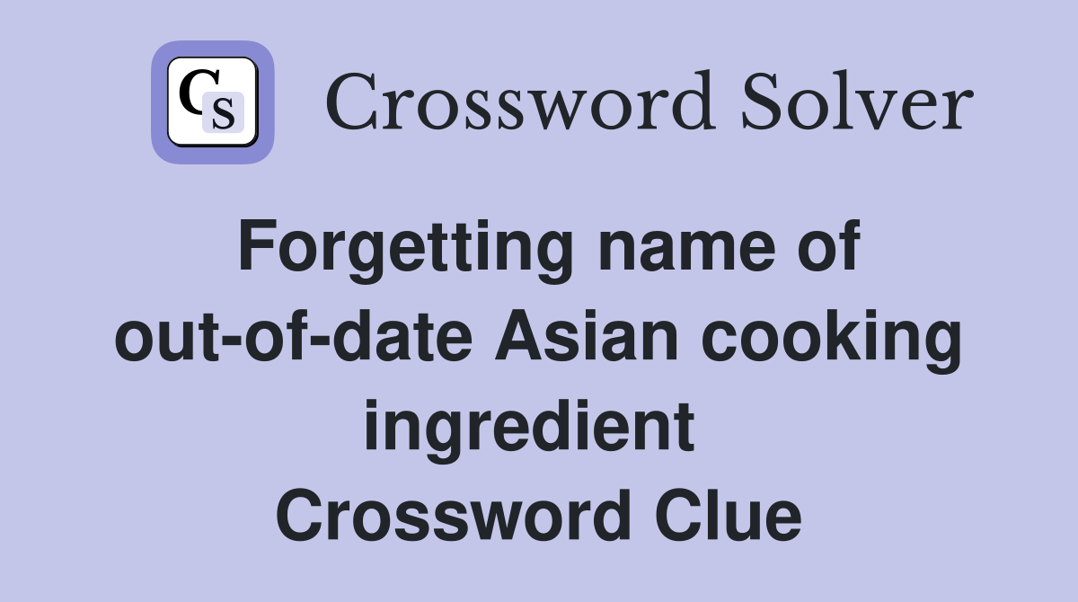 Forgetting name of out-of-date Asian cooking ingredient  Crossword Clue